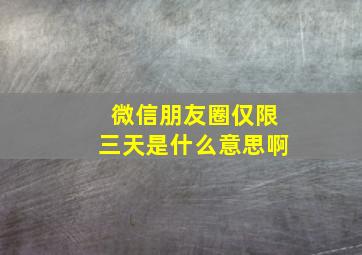 微信朋友圈仅限三天是什么意思啊