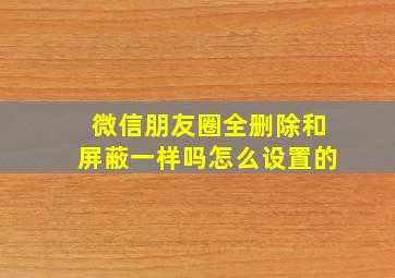 微信朋友圈全删除和屏蔽一样吗怎么设置的