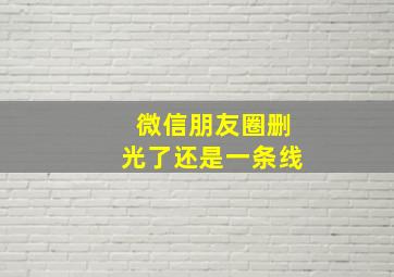 微信朋友圈删光了还是一条线