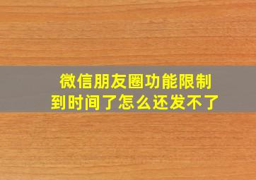 微信朋友圈功能限制到时间了怎么还发不了