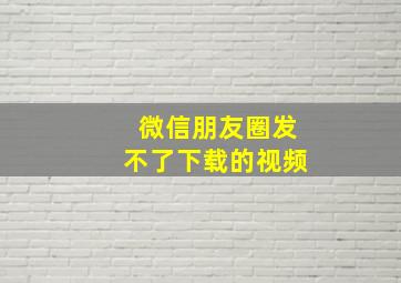 微信朋友圈发不了下载的视频