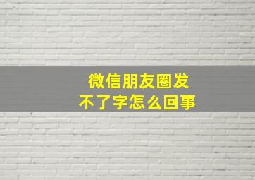 微信朋友圈发不了字怎么回事