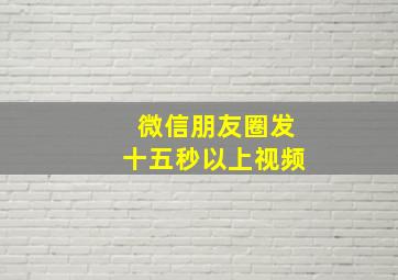 微信朋友圈发十五秒以上视频