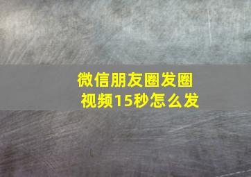 微信朋友圈发圈视频15秒怎么发