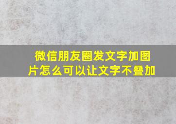 微信朋友圈发文字加图片怎么可以让文字不叠加