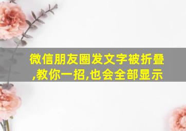 微信朋友圈发文字被折叠,教你一招,也会全部显示