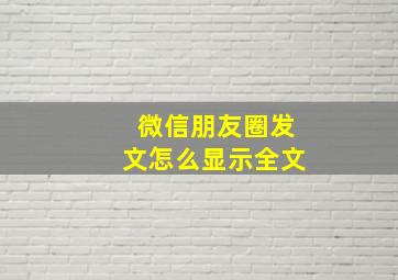 微信朋友圈发文怎么显示全文