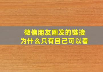 微信朋友圈发的链接为什么只有自己可以看