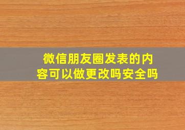 微信朋友圈发表的内容可以做更改吗安全吗