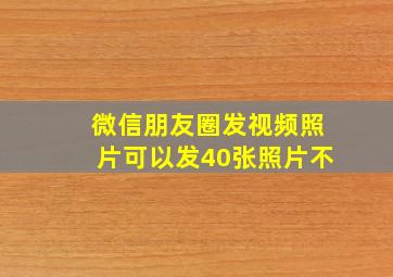 微信朋友圈发视频照片可以发40张照片不