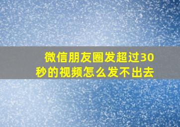 微信朋友圈发超过30秒的视频怎么发不出去