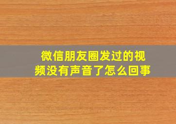 微信朋友圈发过的视频没有声音了怎么回事