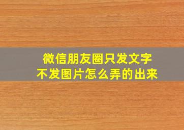 微信朋友圈只发文字不发图片怎么弄的出来