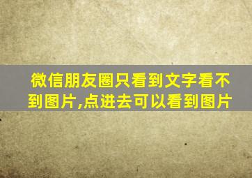 微信朋友圈只看到文字看不到图片,点进去可以看到图片