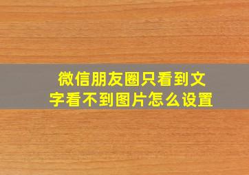 微信朋友圈只看到文字看不到图片怎么设置