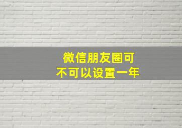 微信朋友圈可不可以设置一年