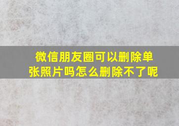 微信朋友圈可以删除单张照片吗怎么删除不了呢