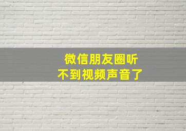 微信朋友圈听不到视频声音了