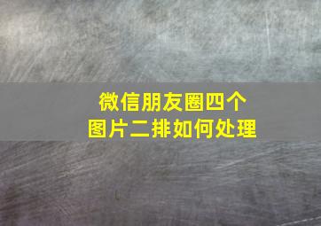 微信朋友圈四个图片二排如何处理