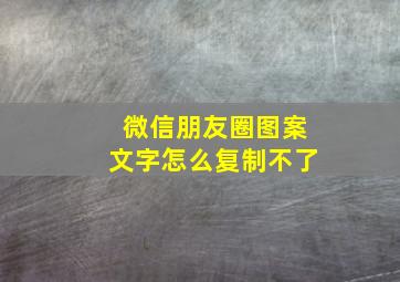 微信朋友圈图案文字怎么复制不了