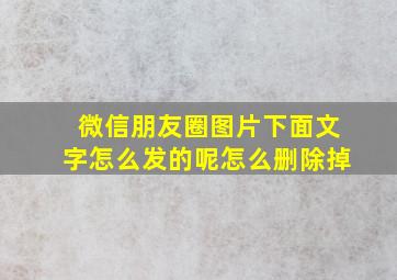 微信朋友圈图片下面文字怎么发的呢怎么删除掉