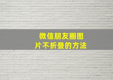 微信朋友圈图片不折叠的方法