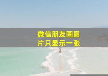 微信朋友圈图片只显示一张