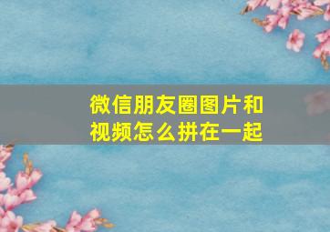 微信朋友圈图片和视频怎么拼在一起