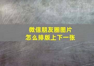 微信朋友圈图片怎么排版上下一张