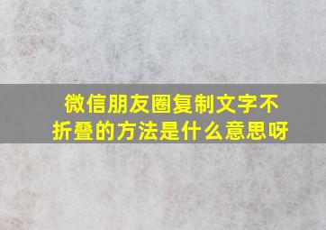 微信朋友圈复制文字不折叠的方法是什么意思呀