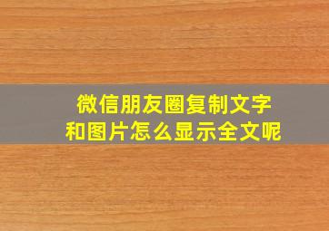 微信朋友圈复制文字和图片怎么显示全文呢