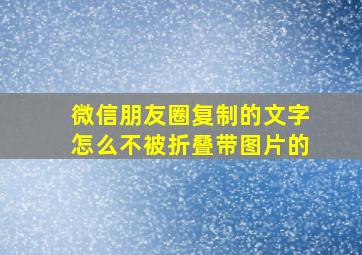 微信朋友圈复制的文字怎么不被折叠带图片的