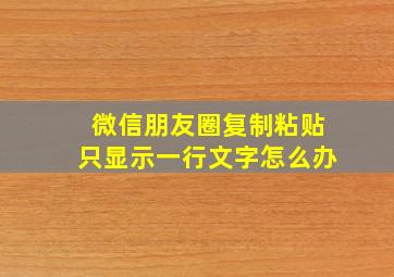 微信朋友圈复制粘贴只显示一行文字怎么办