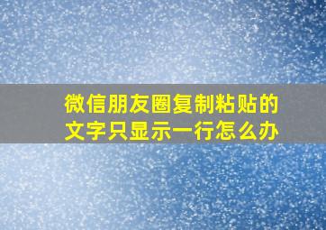 微信朋友圈复制粘贴的文字只显示一行怎么办