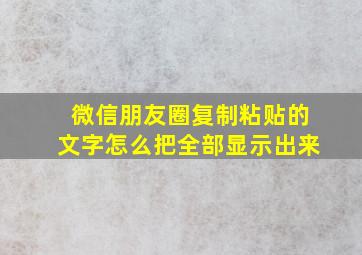 微信朋友圈复制粘贴的文字怎么把全部显示出来