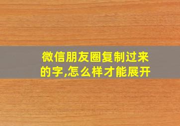 微信朋友圈复制过来的字,怎么样才能展开