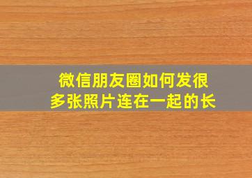 微信朋友圈如何发很多张照片连在一起的长