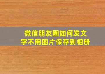 微信朋友圈如何发文字不用图片保存到相册