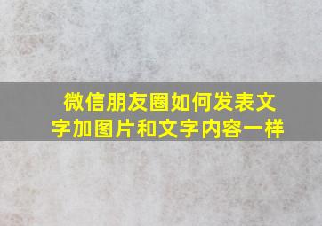 微信朋友圈如何发表文字加图片和文字内容一样