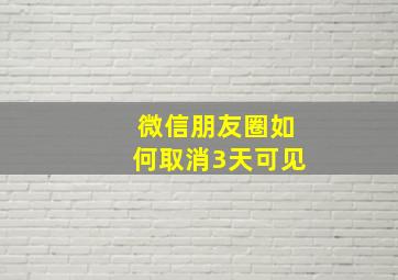 微信朋友圈如何取消3天可见