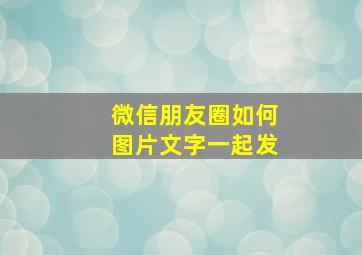 微信朋友圈如何图片文字一起发