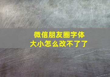 微信朋友圈字体大小怎么改不了了