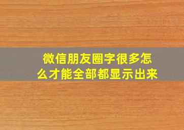 微信朋友圈字很多怎么才能全部都显示出来