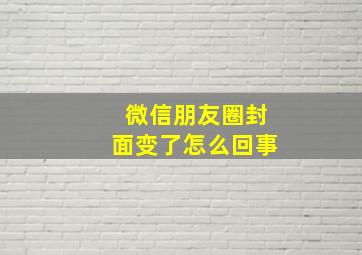 微信朋友圈封面变了怎么回事