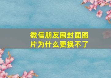 微信朋友圈封面图片为什么更换不了