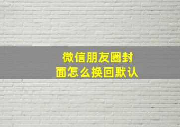 微信朋友圈封面怎么换回默认