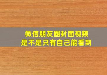 微信朋友圈封面视频是不是只有自己能看到