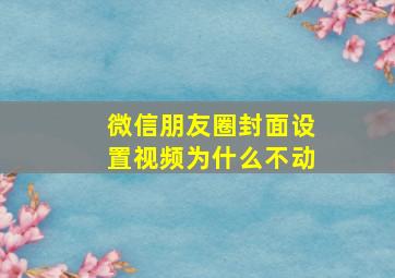 微信朋友圈封面设置视频为什么不动