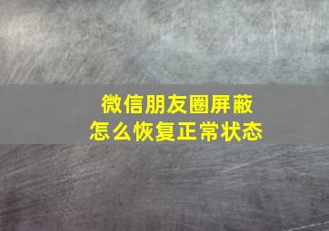 微信朋友圈屏蔽怎么恢复正常状态