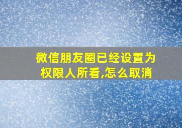 微信朋友圈已经设置为权限人所看,怎么取消